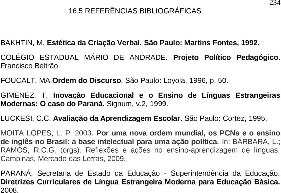 São Paulo: Cortez, 1995. MOITA LOPES, L. P. 2003. Por uma nova ordem mundial, os PCNs e o ensino de inglês no Brasil: a base intelectual para uma ação política. In: BÁRBARA, L.; RAMOS, R.C.G. (orgs).