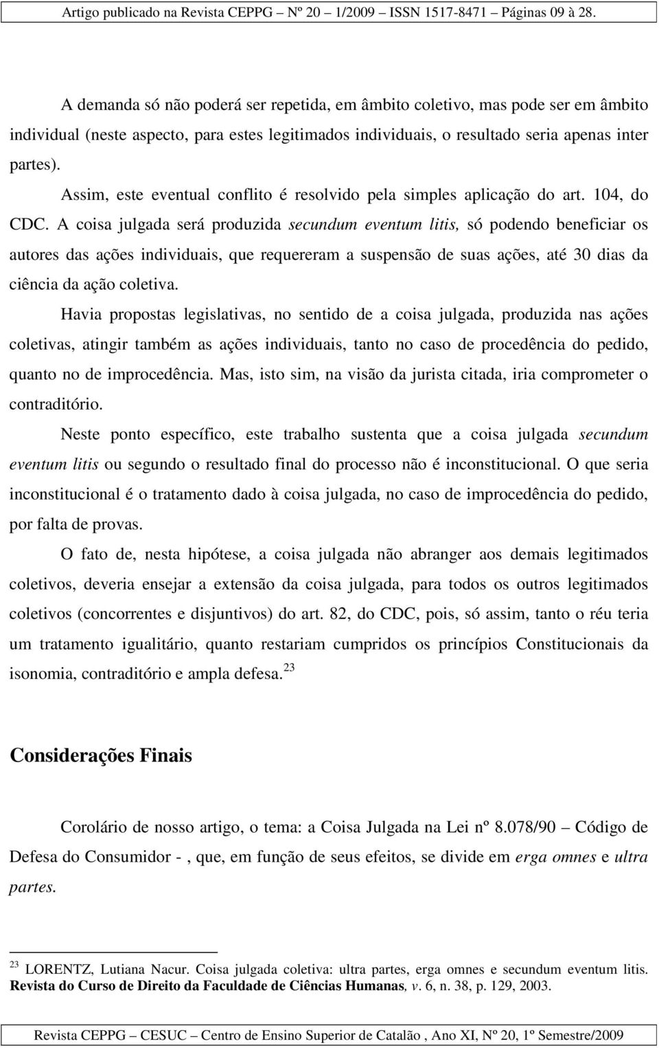 A coisa julgada será produzida secundum eventum litis, só podendo beneficiar os autores das ações individuais, que requereram a suspensão de suas ações, até 30 dias da ciência da ação coletiva.