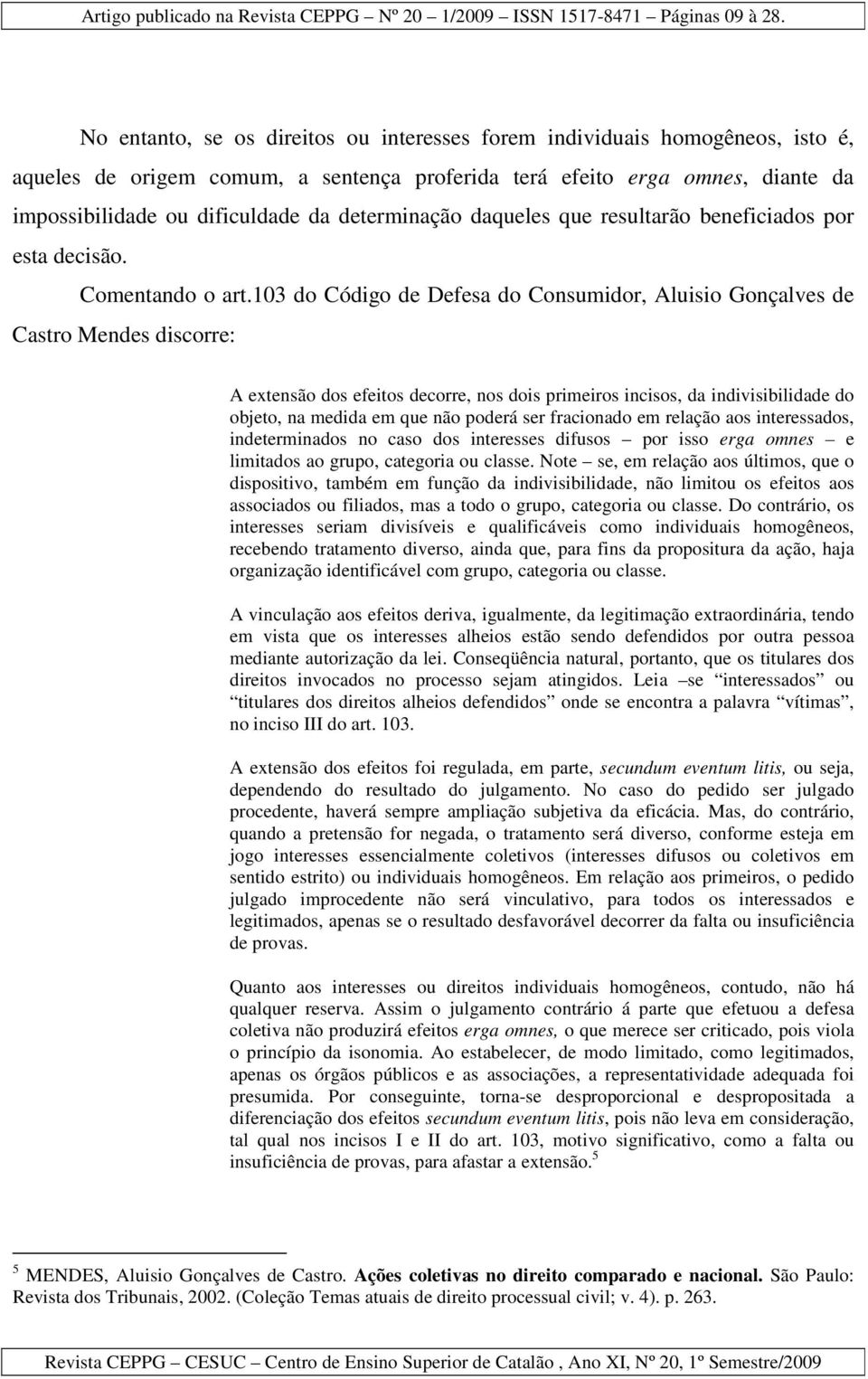 103 do Código de Defesa do Consumidor, Aluisio Gonçalves de Castro Mendes discorre: A extensão dos efeitos decorre, nos dois primeiros incisos, da indivisibilidade do objeto, na medida em que não