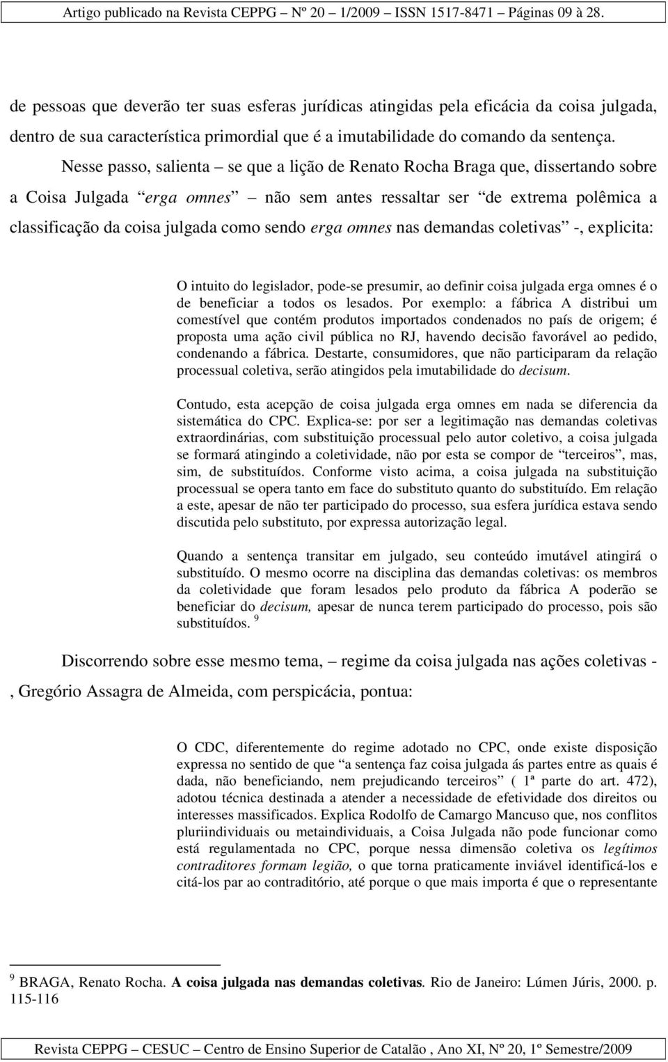 sendo erga omnes nas demandas coletivas -, explicita: O intuito do legislador, pode-se presumir, ao definir coisa julgada erga omnes é o de beneficiar a todos os lesados.