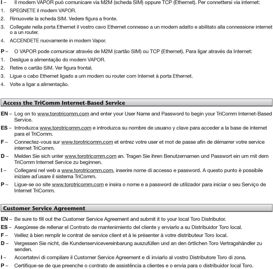 P O VAPOR pode comunicar através de M2M (cartão SIM) ou TCP (Ethernet). Para ligar através da Internet: 1. Desligue a alimentação do modem VAPOR. 2. Retire o cartão SIM. Ver figura frontal. 3.