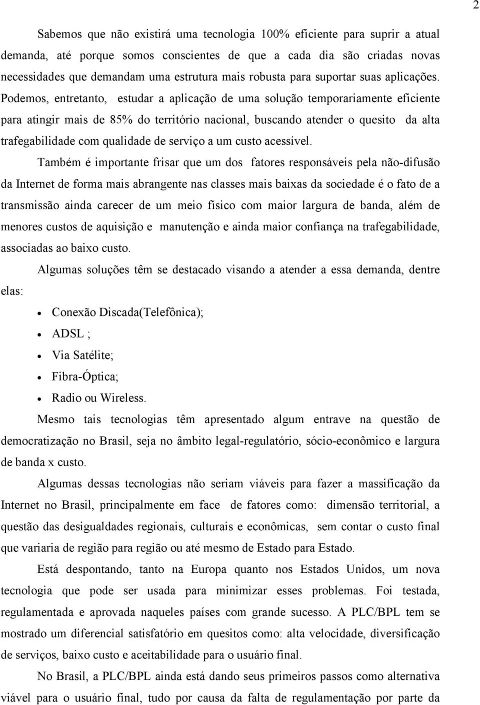 Podemos, entretanto, estudar a aplicação de uma solução temporariamente eficiente para atingir mais de 85% do território nacional, buscando atender o quesito da alta trafegabilidade com qualidade de