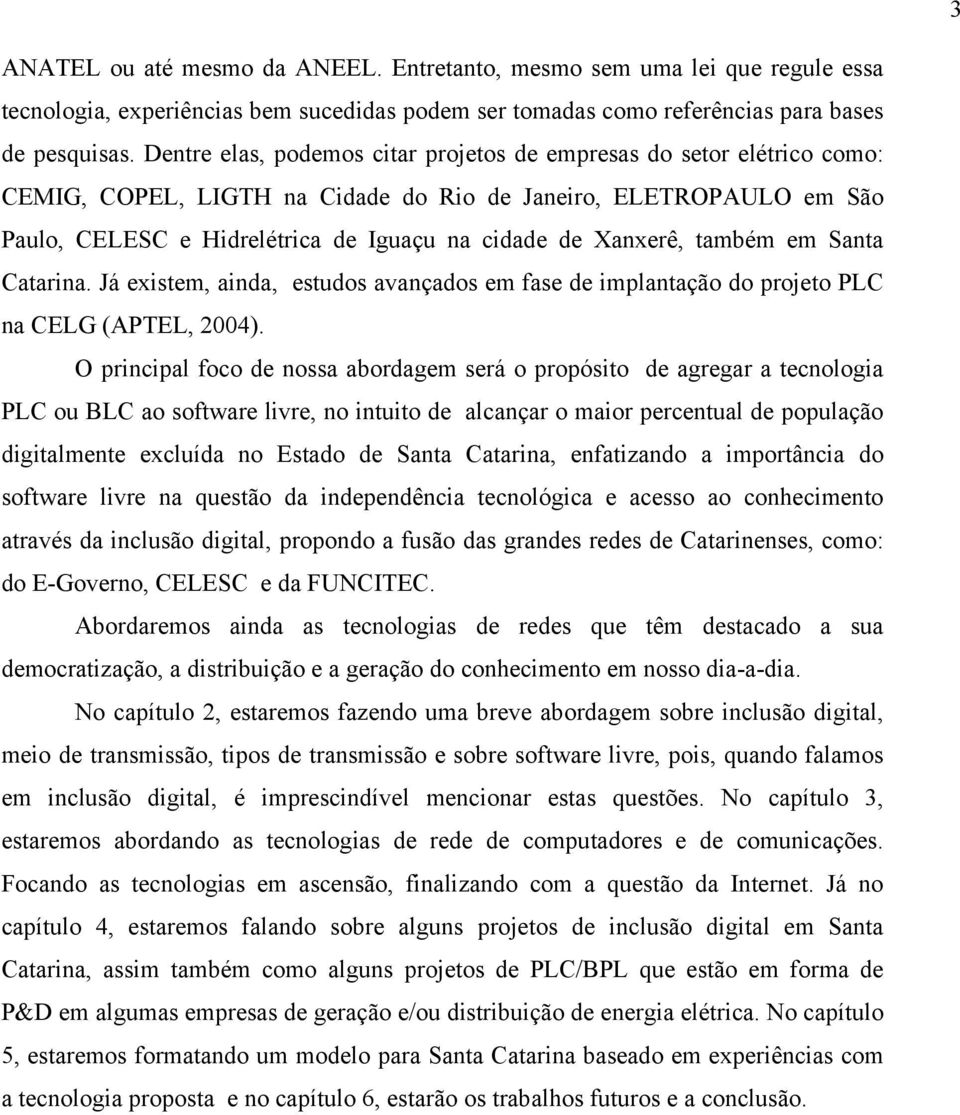 Xanxerê, também em Santa Catarina. Já existem, ainda, estudos avançados em fase de implantação do projeto PLC na CELG (APTEL, 2004).