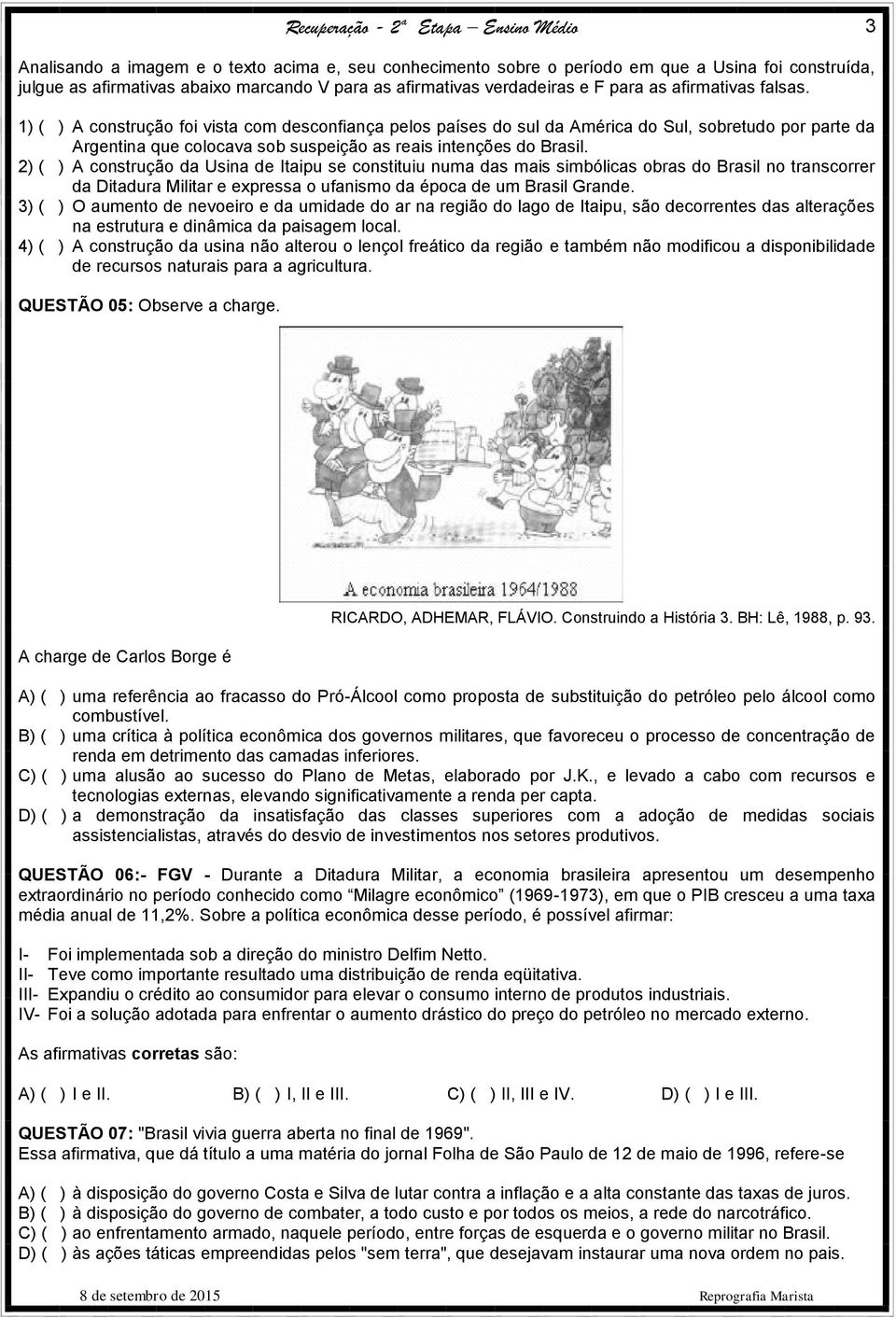 2) ( ) A construção da Usina de Itaipu se constituiu numa das mais simbólicas obras do Brasil no transcorrer da Ditadura Militar e expressa o ufanismo da época de um Brasil Grande.