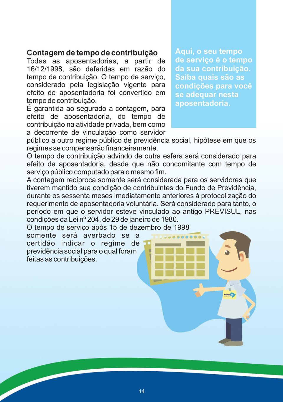 É garantida ao segurado a contagem, para efeito de aposentadoria, do tempo de contribuição na atividade privada, bem como a decorrente de vinculação como servidor Aqui, o seu tempo de serviço é o