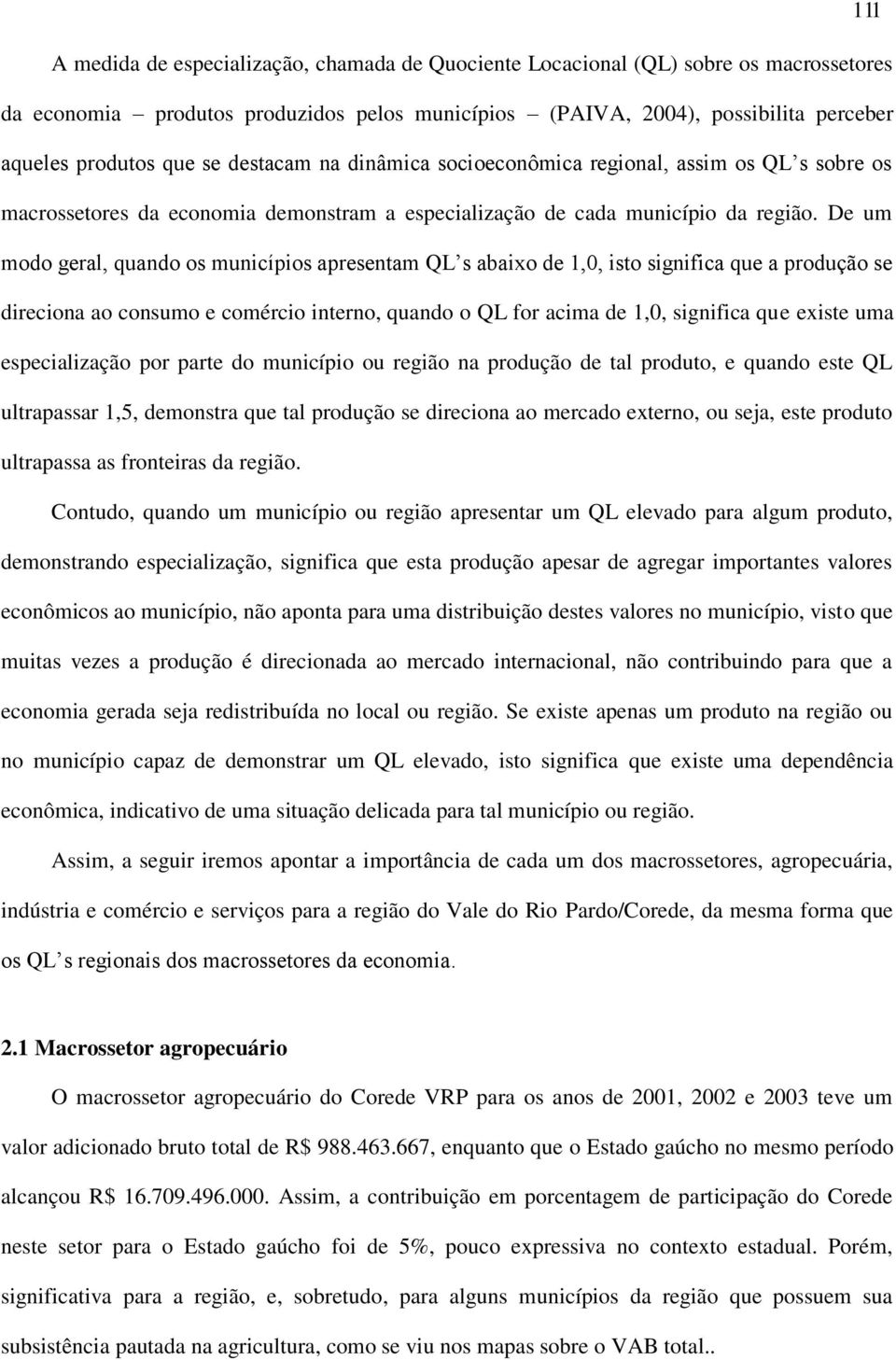 De um modo geral, quando os municípios apresentam QL s abaixo de 1,0, isto significa que a produção se direciona ao consumo e comércio interno, quando o QL for acima de 1,0, significa que existe uma