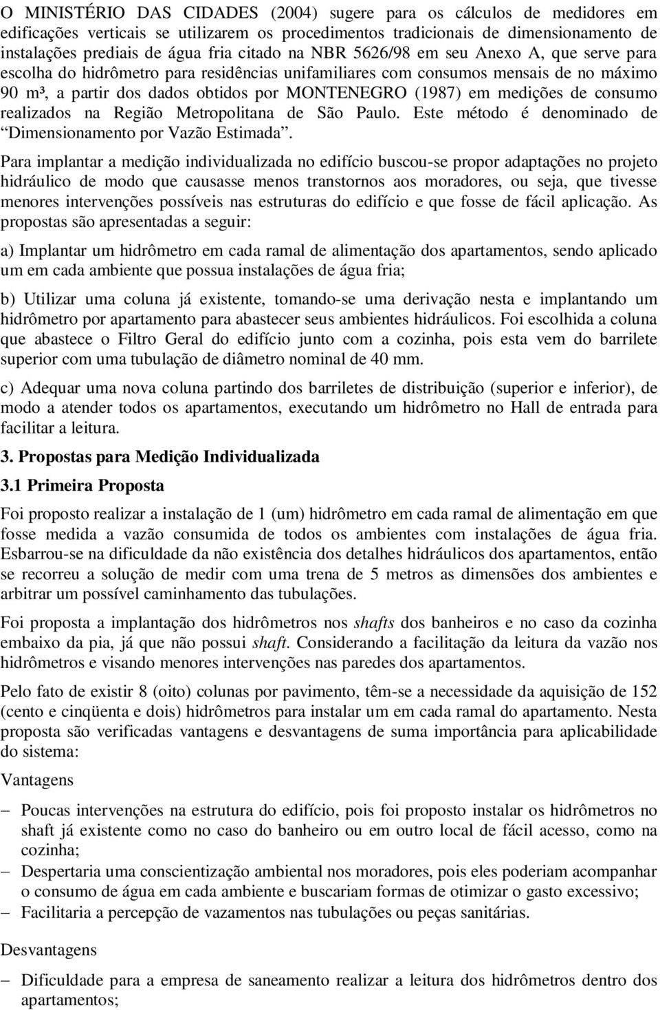 medições de consumo realizados na Região Metropolitana de São Paulo. Este método é denominado de Dimensionamento por Vazão Estimada.