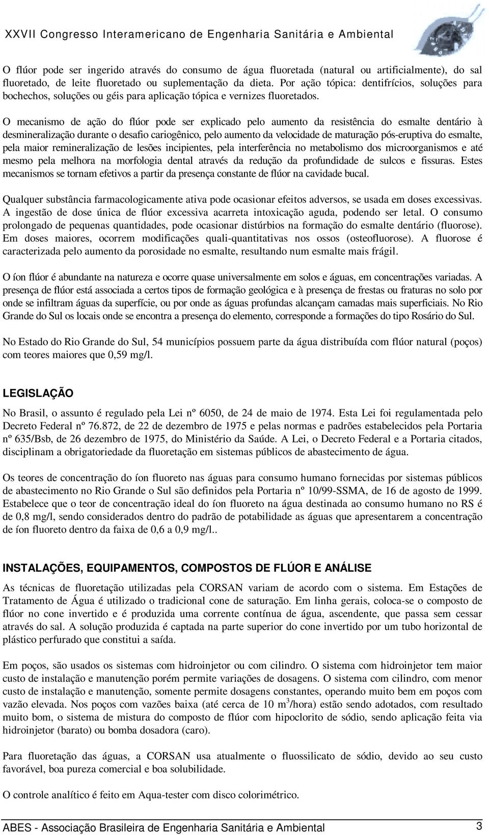 O mecanismo de ação do flúor pode ser explicado pelo aumento da resistência do esmalte dentário à desmineralização durante o desafio cariogênico, pelo aumento da velocidade de maturação pós-eruptiva