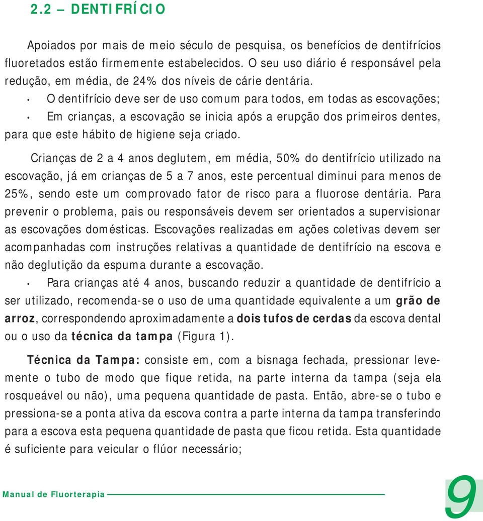 O dentifrício deve ser de uso comum para todos, em todas as escovações; Em crianças, a escovação se inicia após a erupção dos primeiros dentes, para que este hábito de higiene seja criado.