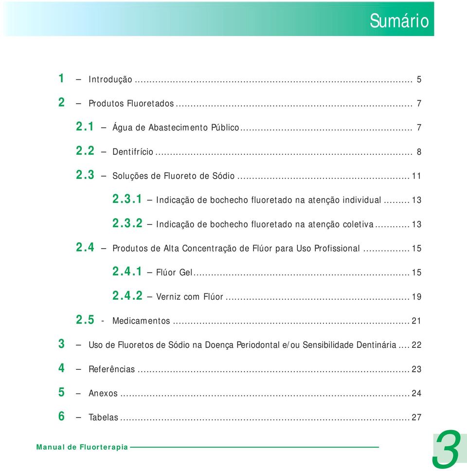 .. 13 2.4 Produtos de Alta Concentração de Flúor para Uso Profissional... 15 2.4.1 Flúor Gel... 15 2.4.2 Verniz com Flúor... 19 2.