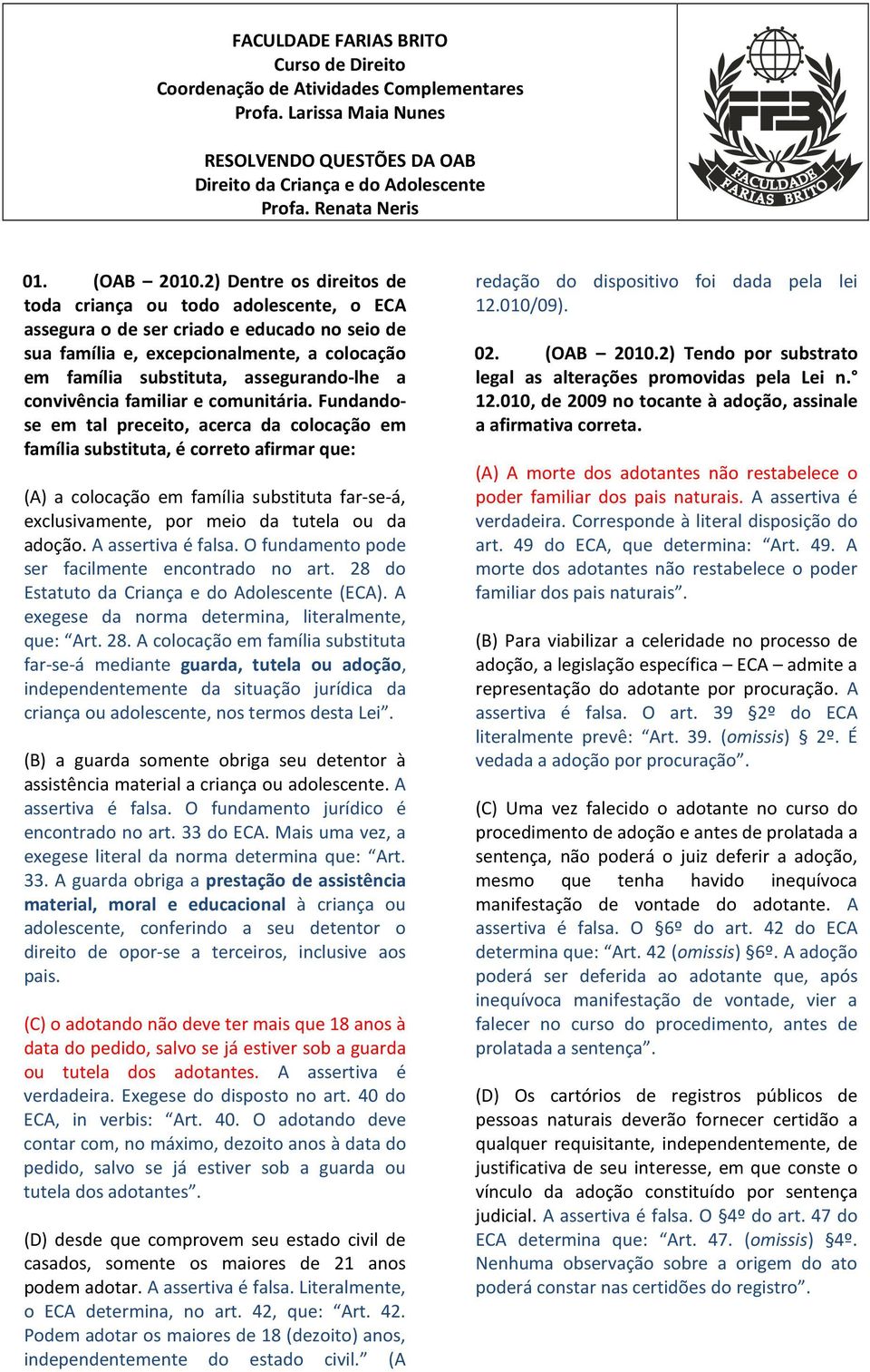 2) Dentre os direitos de toda criança ou todo adolescente, o ECA assegura o de ser criado e educado no seio de sua família e, excepcionalmente, a colocação em família substituta, assegurando-lhe a