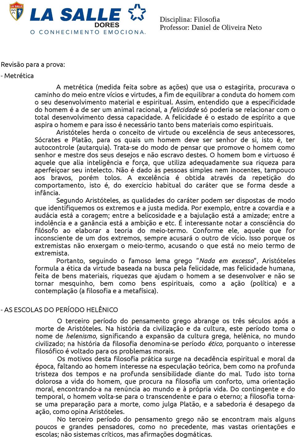 Assim, entendido que a especificidade do homem é a de ser um animal racional, a felicidade só poderia se relacionar com o total desenvolvimento dessa capacidade.