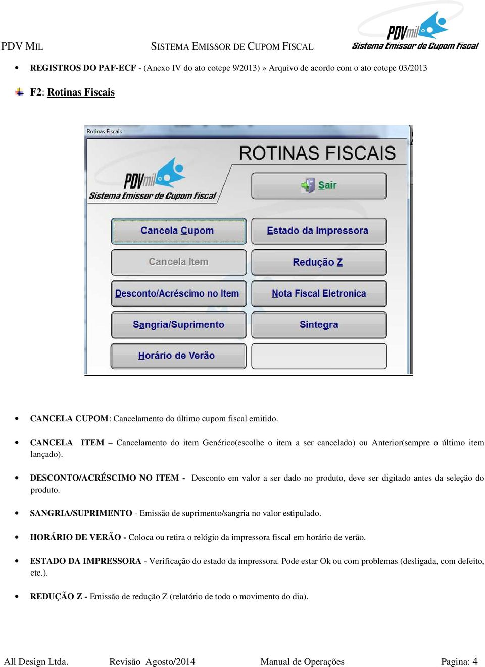 DESCONTO/ACRÉSCIMO NO ITEM - Desconto em valor a ser dado no produto, deve ser digitado antes da seleção do produto. SANGRIA/SUPRIMENTO - Emissão de suprimento/sangria no valor estipulado.