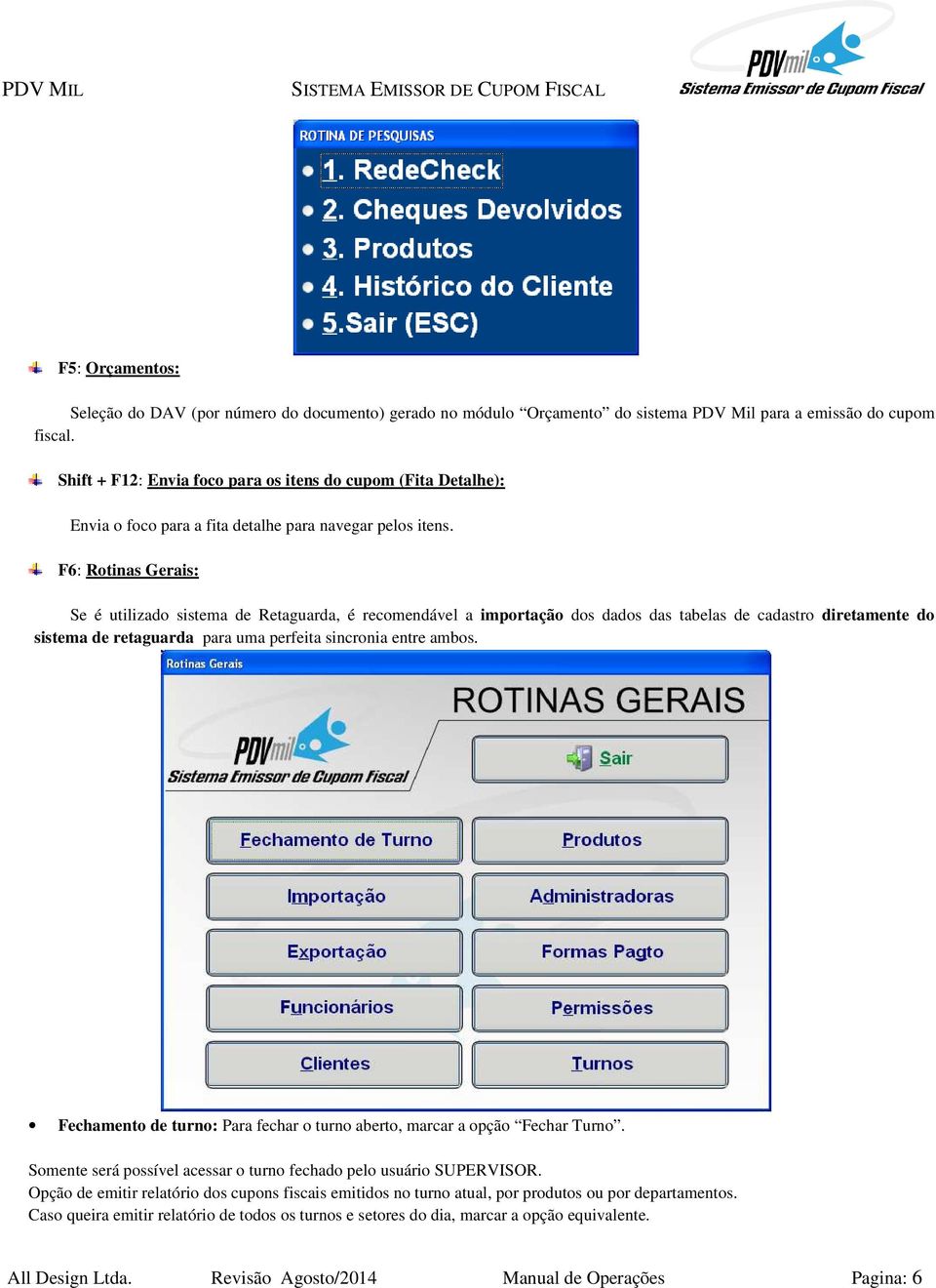 F6: Rotinas Gerais: Se é utilizado sistema de Retaguarda, é recomendável a importação dos dados das tabelas de cadastro diretamente do sistema de retaguarda para uma perfeita sincronia entre ambos.