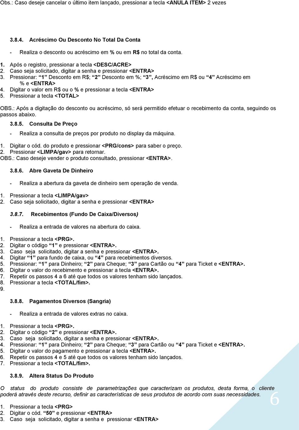 Caso seja solicitado, digitar a senha e pressionar <ENTRA> 3. Pressionar: 1 Desconto em R$; 2 Desconto em %; 3, Acréscimo em R$ ou 4 Acréscimo em % e <ENTRA> 4.