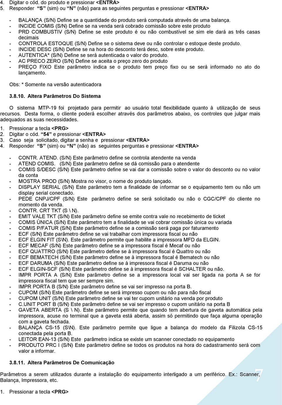 - INCIDE COMIS (S/N) Define se na venda será cobrado comissão sobre este produto - PRD COMBUSTIV (S/N) Define se este produto é ou não combustível se sim ele dará as três casas decimais - CONTROLA