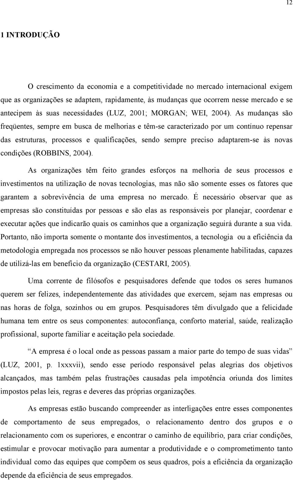 As mudanças são freqüentes, sempre em busca de melhorias e têm-se caracterizado por um contínuo repensar das estruturas, processos e qualificações, sendo sempre preciso adaptarem-se às novas