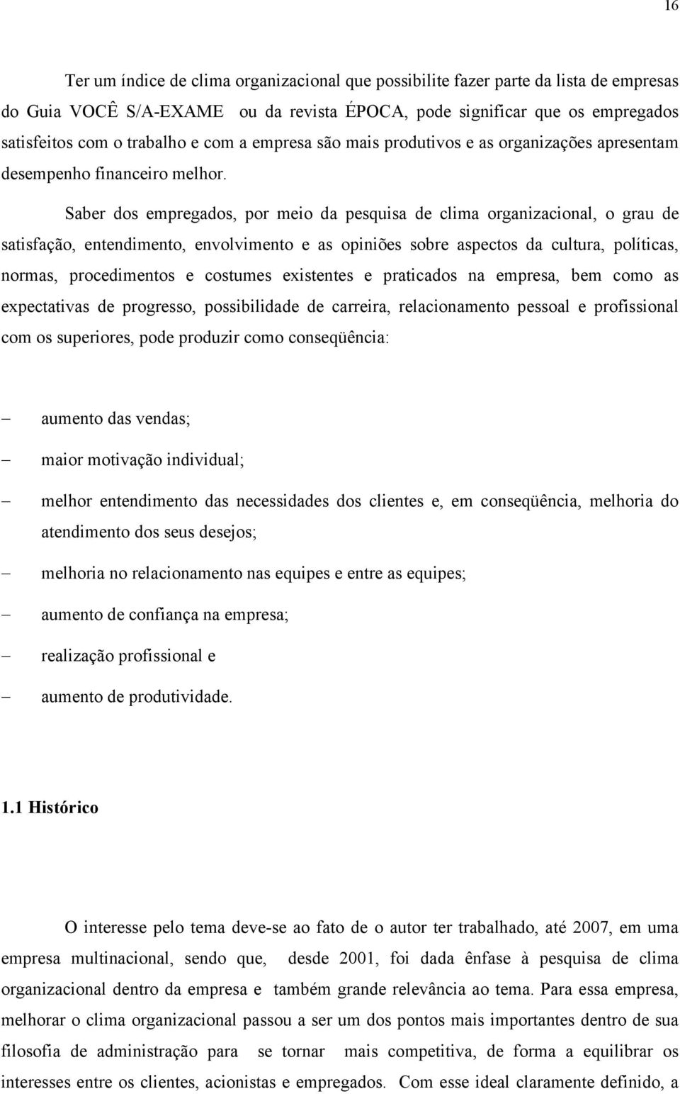 Saber dos empregados, por meio da pesquisa de clima organizacional, o grau de satisfação, entendimento, envolvimento e as opiniões sobre aspectos da cultura, políticas, normas, procedimentos e