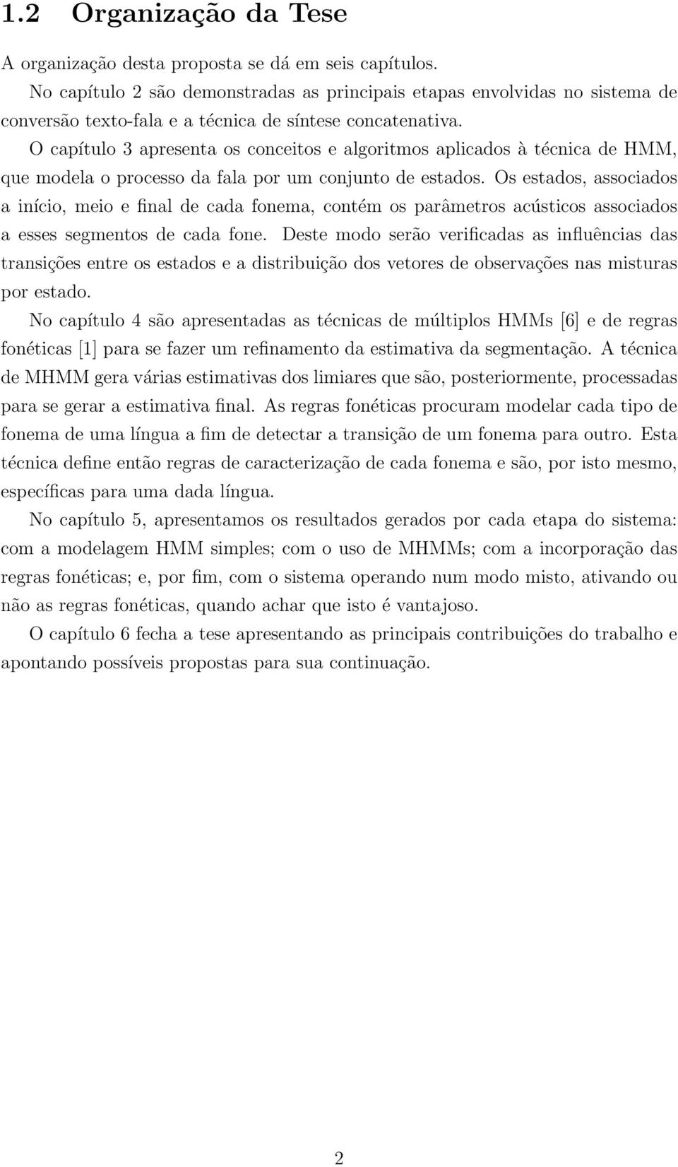 O capítulo 3 apresenta os conceitos e algoritmos aplicados à técnica de HMM, que modela o processo da fala por um conjunto de estados.