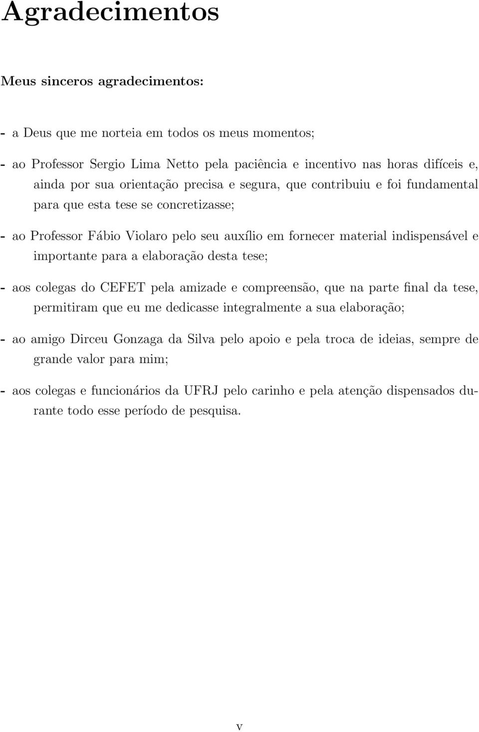 para a elaboração desta tese; - aos colegas do CEFET pela amizade e compreensão, que na parte final da tese, permitiram que eu me dedicasse integralmente a sua elaboração; - ao amigo Dirceu