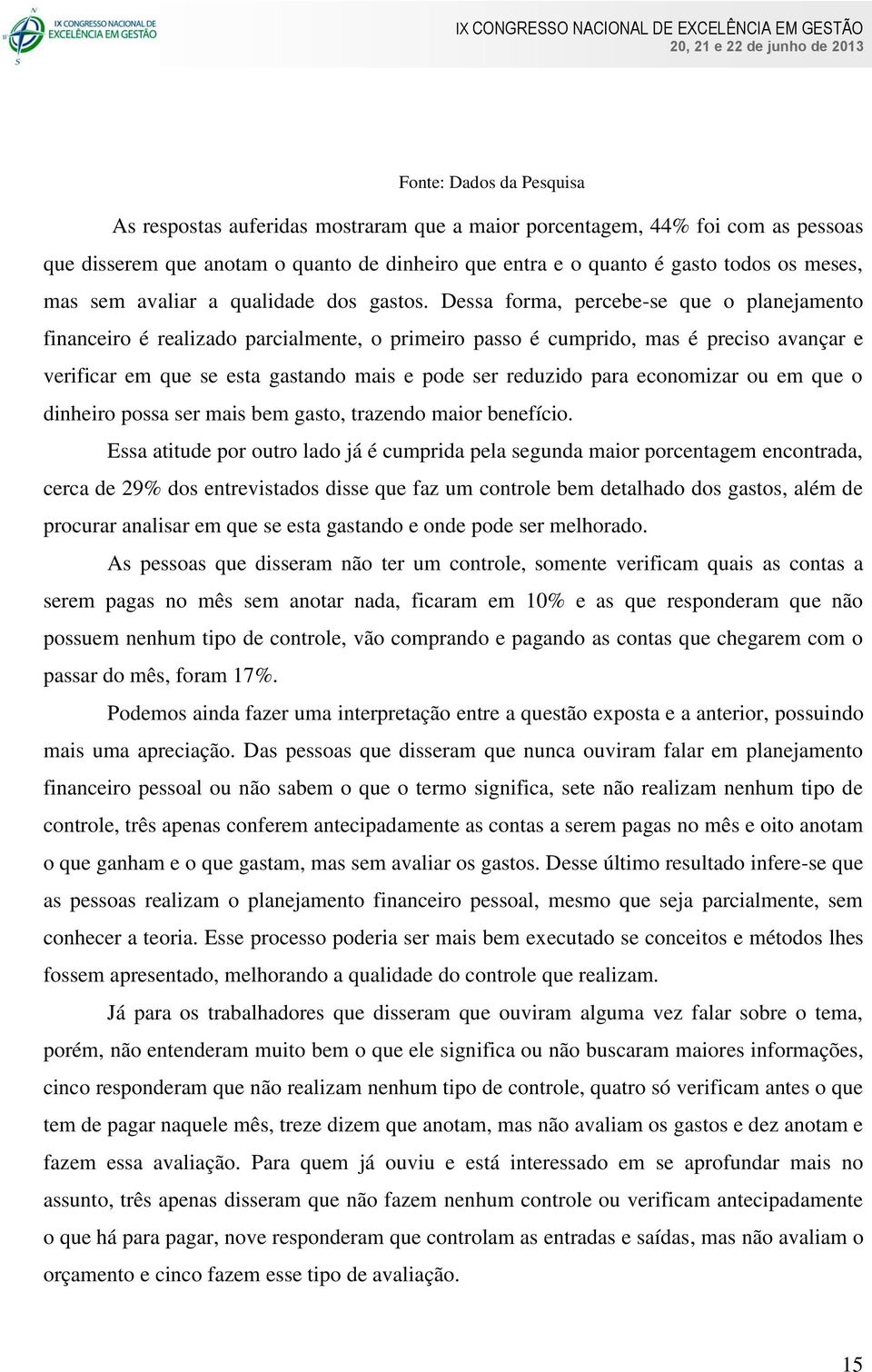 Dessa forma, percebe-se que o planejamento financeiro é realizado parcialmente, o primeiro passo é cumprido, mas é preciso avançar e verificar em que se esta gastando mais e pode ser reduzido para