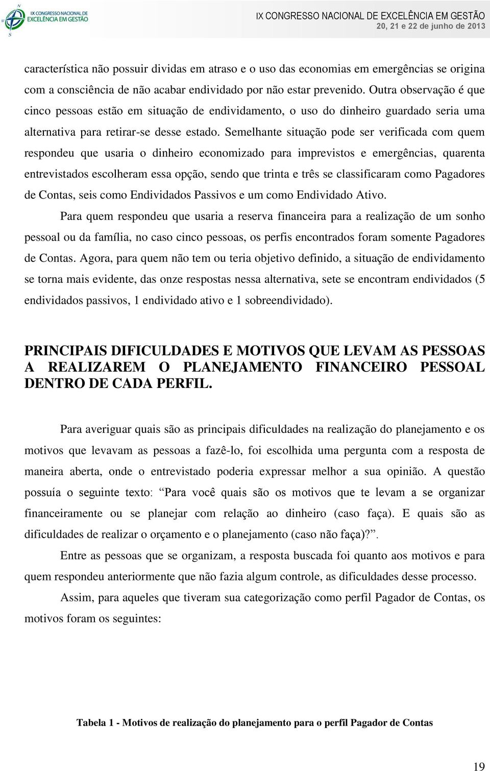 Semelhante situação pode ser verificada com quem respondeu que usaria o dinheiro economizado para imprevistos e emergências, quarenta entrevistados escolheram essa opção, sendo que trinta e três se