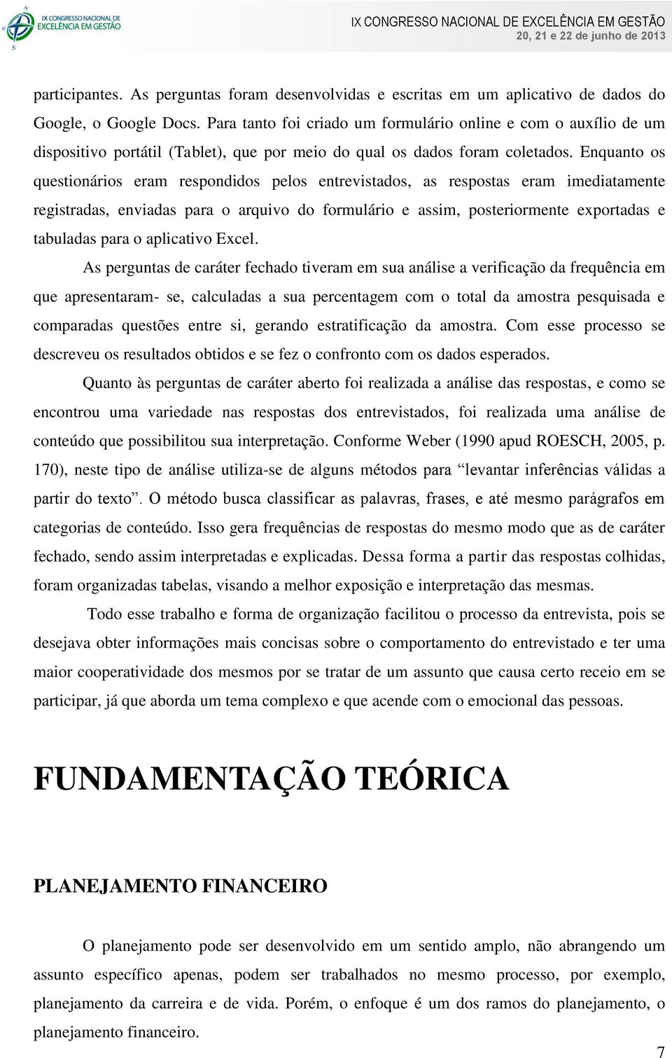 Enquanto os questionários eram respondidos pelos entrevistados, as respostas eram imediatamente registradas, enviadas para o arquivo do formulário e assim, posteriormente exportadas e tabuladas para