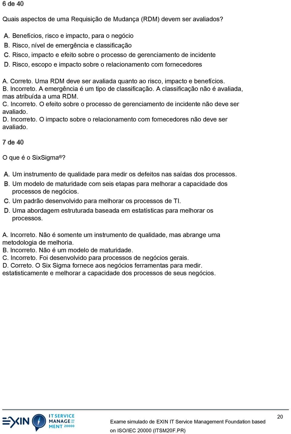 Uma RDM deve ser avaliada quanto ao risco, impacto e benefícios. B. Incorreto. A emergência é um tipo de classificação. A classificação não é avaliada, mas atribuída a uma RDM. C. Incorreto. O efeito sobre o processo de gerenciamento de incidente não deve ser avaliado.