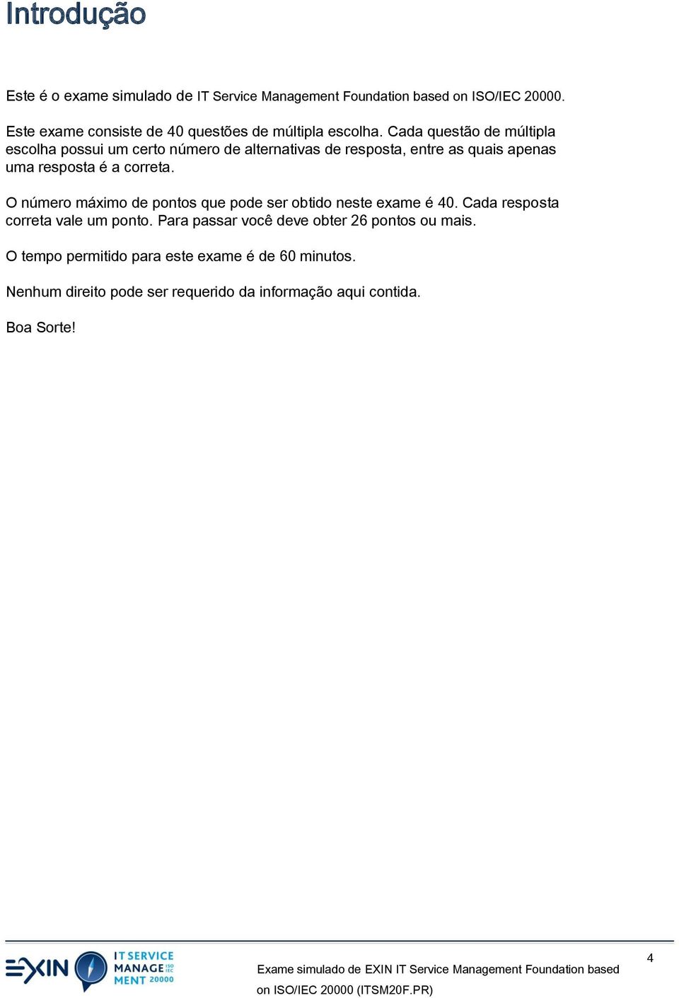 Cada questão de múltipla escolha possui um certo número de alternativas de resposta, entre as quais apenas uma resposta é a correta.