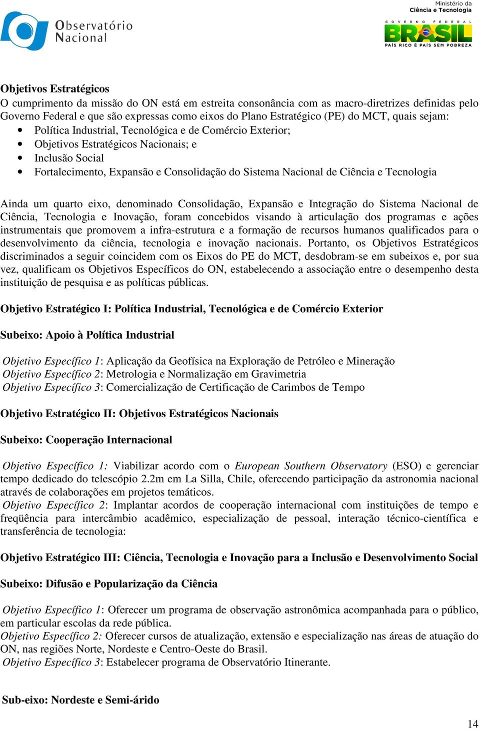 Tecnologia Ainda um quarto eixo, denominado Consolidação, Expansão e Integração do Sistema Nacional de Ciência, Tecnologia e Inovação, foram concebidos visando à articulação dos programas e ações