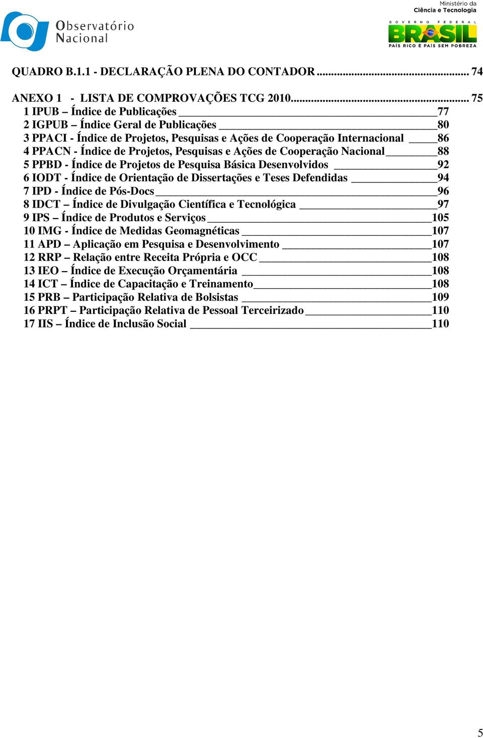 Ações de Cooperação Nacional 88 5 PPBD - Índice de Projetos de Pesquisa Básica Desenvolvidos 92 6 IODT - Índice de Orientação de Dissertações e Teses Defendidas 94 7 IPD - Índice de Pós-Docs 96 8