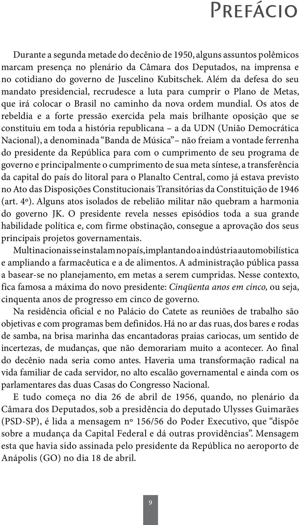 Os atos de rebeldia e a forte pressão exercida pela mais brilhante oposição que se constituiu em toda a história republicana a da UDN (União Democrática Nacional), a denominada Banda de Música não