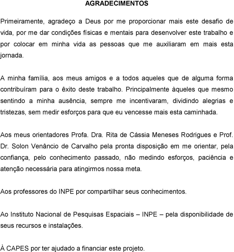 Principalmente àqueles que mesmo sentindo a minha ausência, sempre me incentivaram, dividindo alegrias e tristezas, sem medir esforços para que eu vencesse mais esta caminhada.