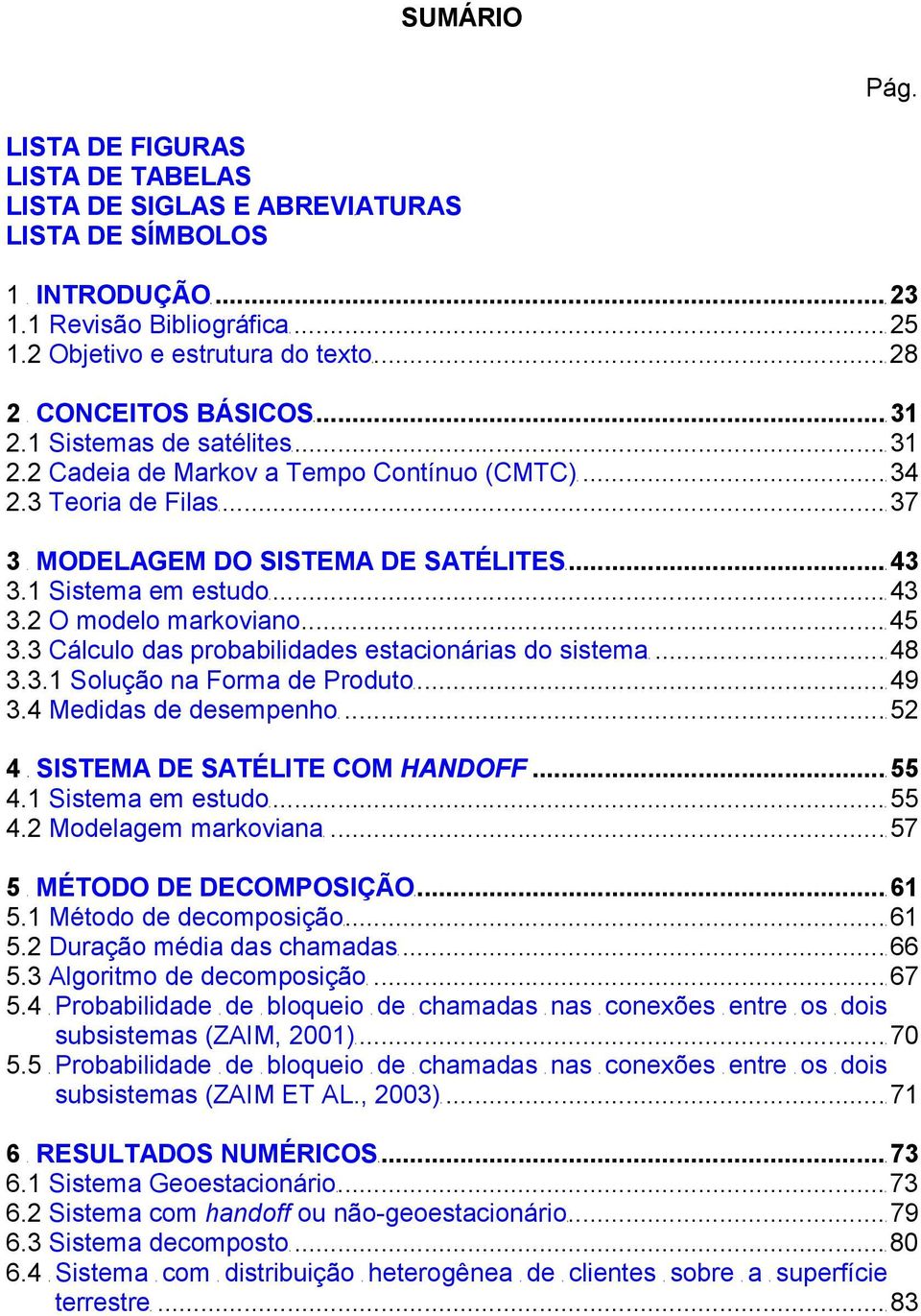 1 Sistema em estudog...g43 3.2 O modelo markoviano...g45 3.3 Cálculo das probabilidades estacionárias do sistemag...g48 3.3.1 Solução na Forma de Produtog...g49 3.4 Medidas de desempenhog.