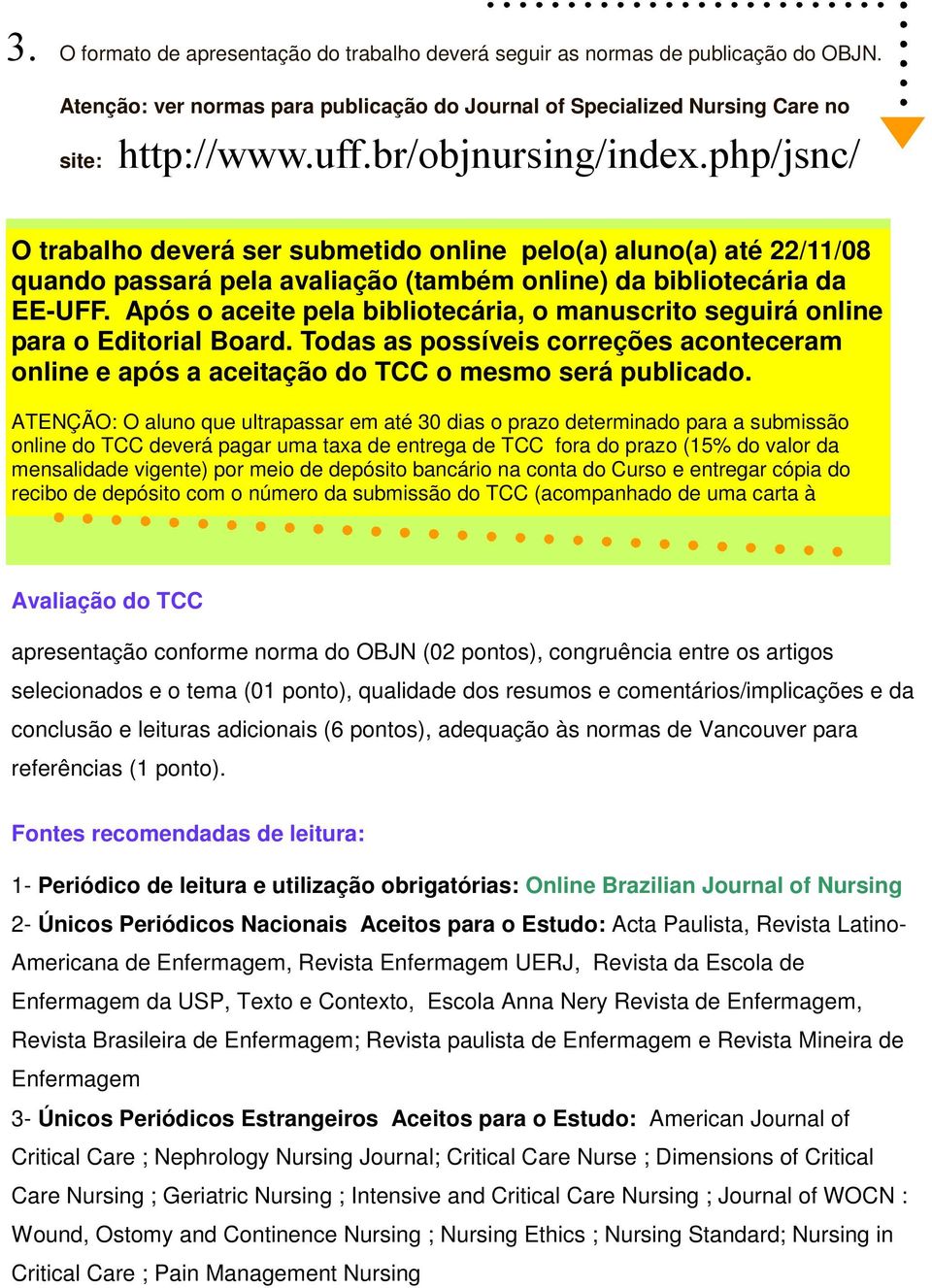 Após o aceite pela bibliotecária, o manuscrito seguirá online para o Editorial Board. Todas as possíveis correções aconteceram online e após a aceitação do TCC o mesmo será publicado.