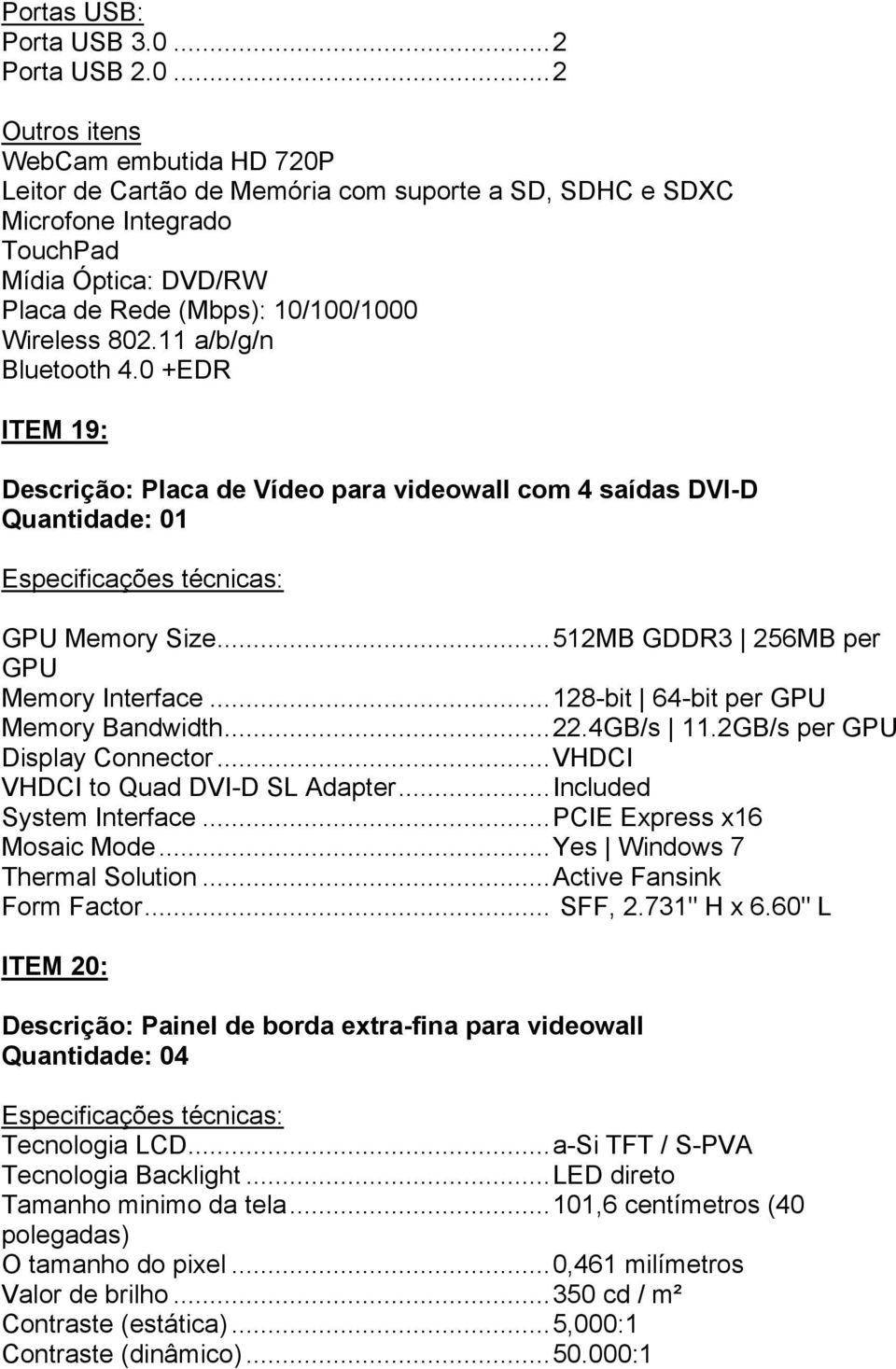 .. 2 Outros itens WebCam embutida HD 720P Leitor de Cartão de Memória com suporte a SD, SDHC e SDXC Microfone Integrado TouchPad Mídia Óptica: DVD/RW Placa de Rede (Mbps): 10/100/1000 Wireless 802.