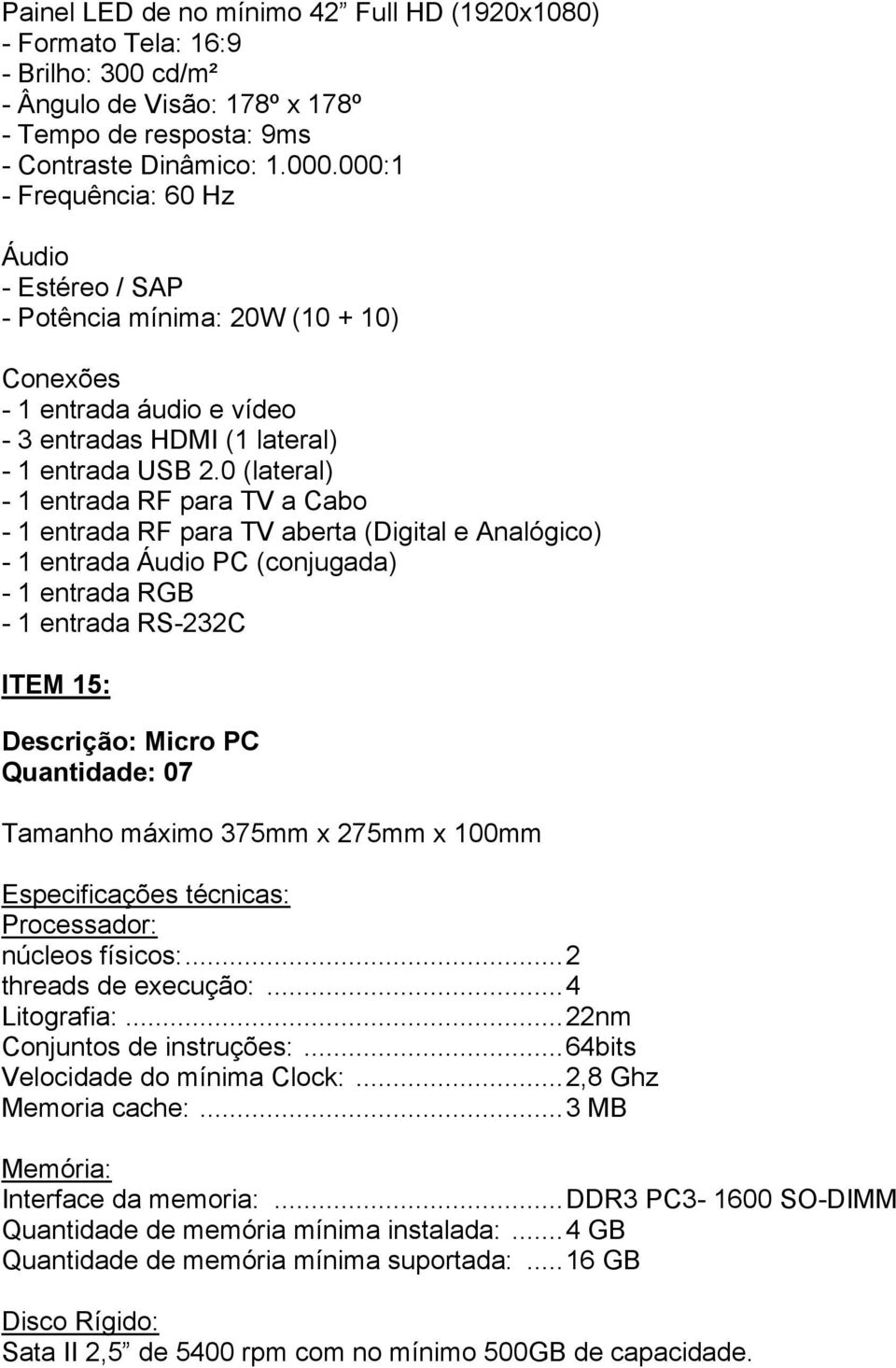 0 (lateral) - 1 entrada RF para TV a Cabo - 1 entrada RF para TV aberta (Digital e Analógico) - 1 entrada Áudio PC (conjugada) - 1 entrada RGB - 1 entrada RS-232C ITEM 15: Descrição: Micro PC