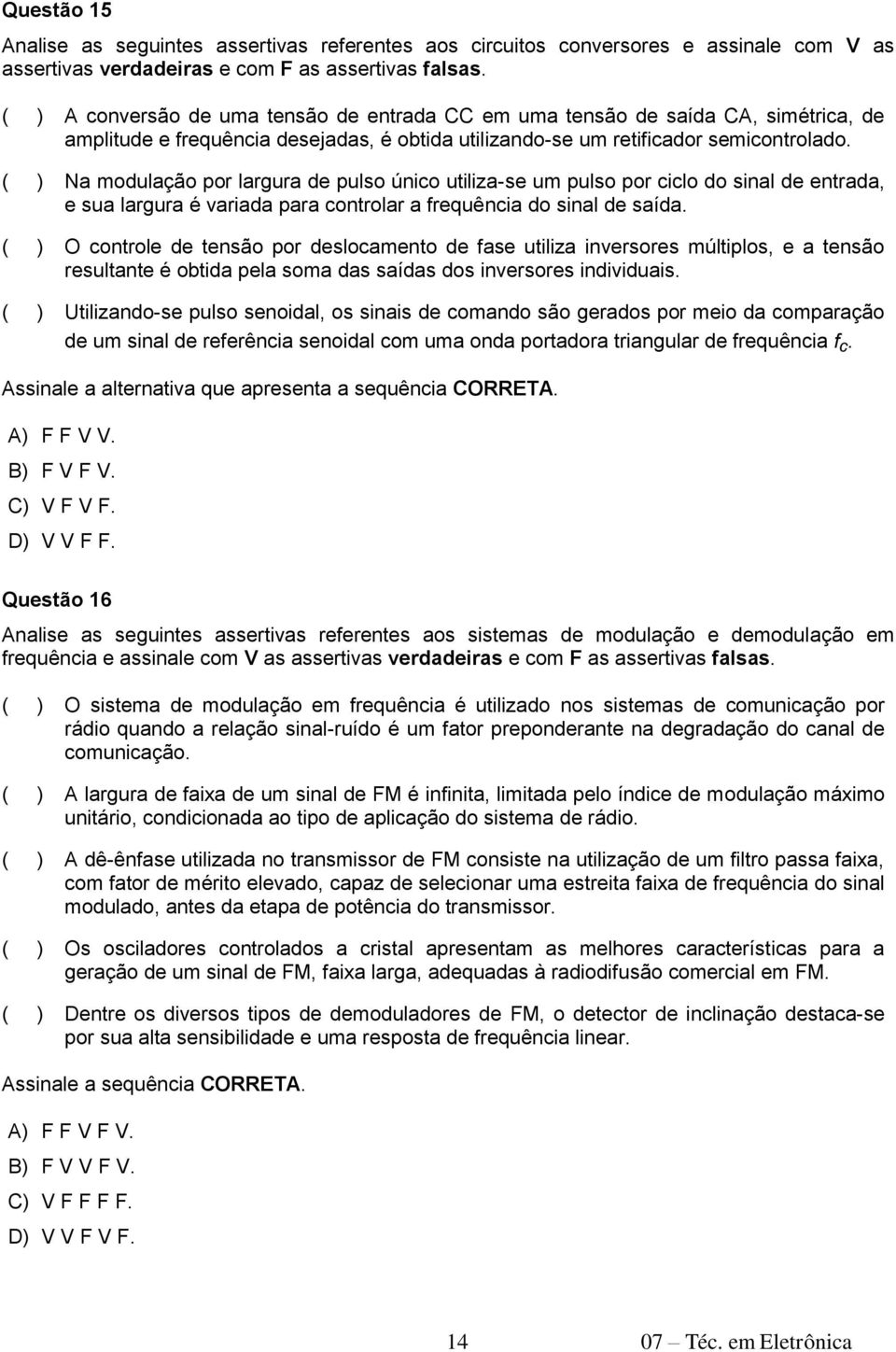 ( ) Na modulação por largura de pulso único utiliza-se um pulso por ciclo do sinal de entrada, e sua largura é variada para controlar a frequência do sinal de saída.