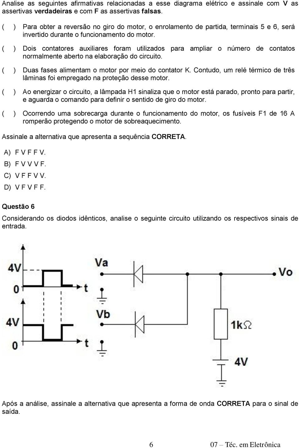 ( ) Dois contatores auxiliares foram utilizados para ampliar o número de contatos normalmente aberto na elaboração do circuito. ( ) Duas fases alimentam o motor por meio do contator K.