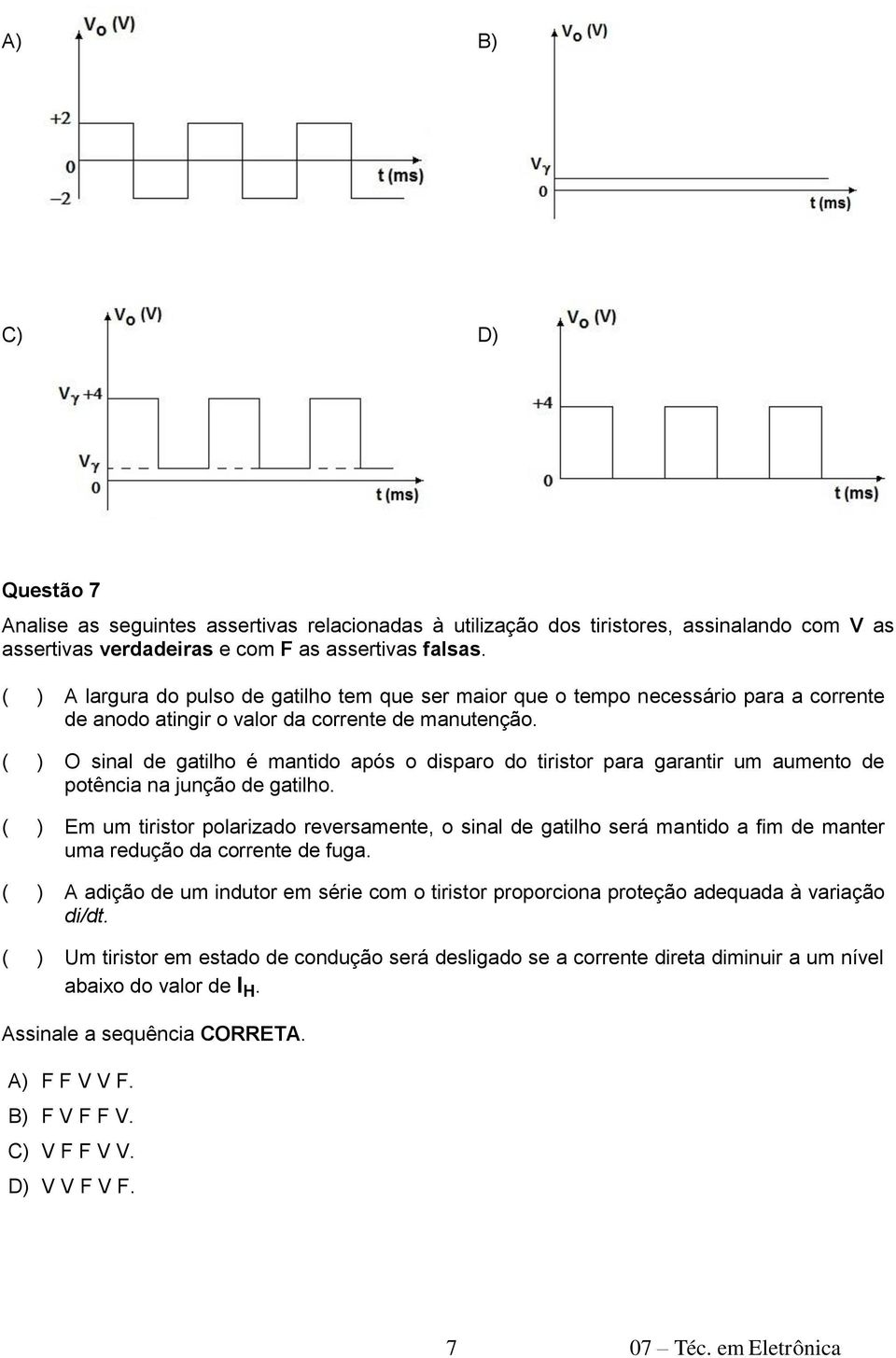 ( ) O sinal de gatilho é mantido após o disparo do tiristor para garantir um aumento de potência na junção de gatilho.