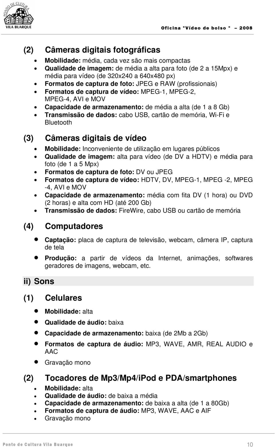 cartão de memória, Wi-Fi e Bluetooth (3) Câmeras digitais de vídeo Mobilidade: Inconveniente de utilização em lugares públicos Qualidade de imagem: alta para vídeo (de DV a HDTV) e média para foto