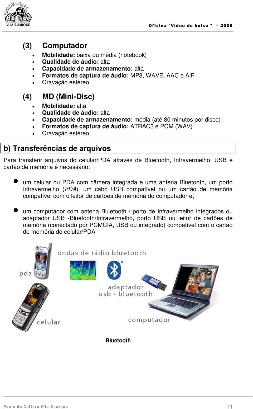 Para transferir arquivos do celular/pda através de Bluetooth, Infravermelho, USB e cartão de memória é necessário: um celular ou PDA com câmera integrada e uma antena Bluetooth, um porto