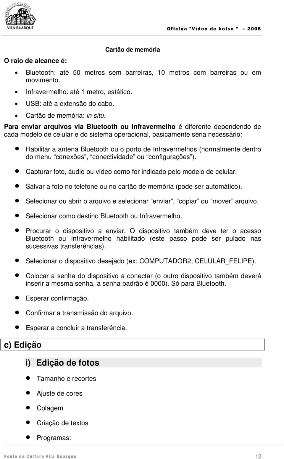 Para enviar arquivos via Bluetooth ou Infravermelho é diferente dependendo de cada modelo de celular e do sistema operacional, basicamente seria necessário: Habilitar a antena Bluetooth ou o porto de