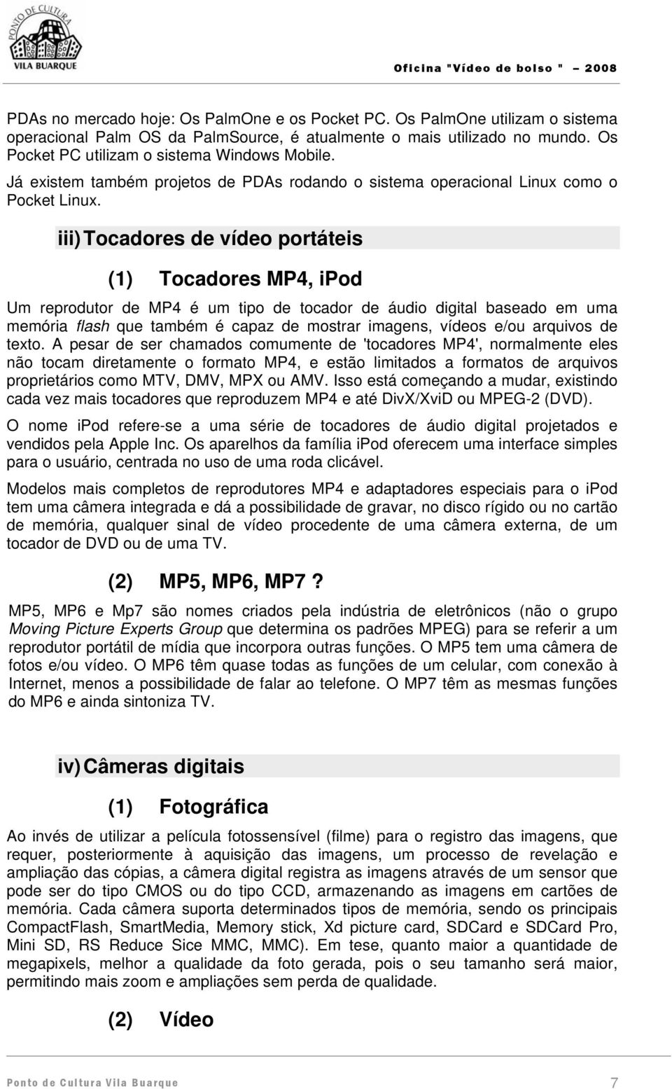 iii) Tocadores de vídeo portáteis (1) Tocadores MP4, ipod Um reprodutor de MP4 é um tipo de tocador de áudio digital baseado em uma memória flash que também é capaz de mostrar imagens, vídeos e/ou