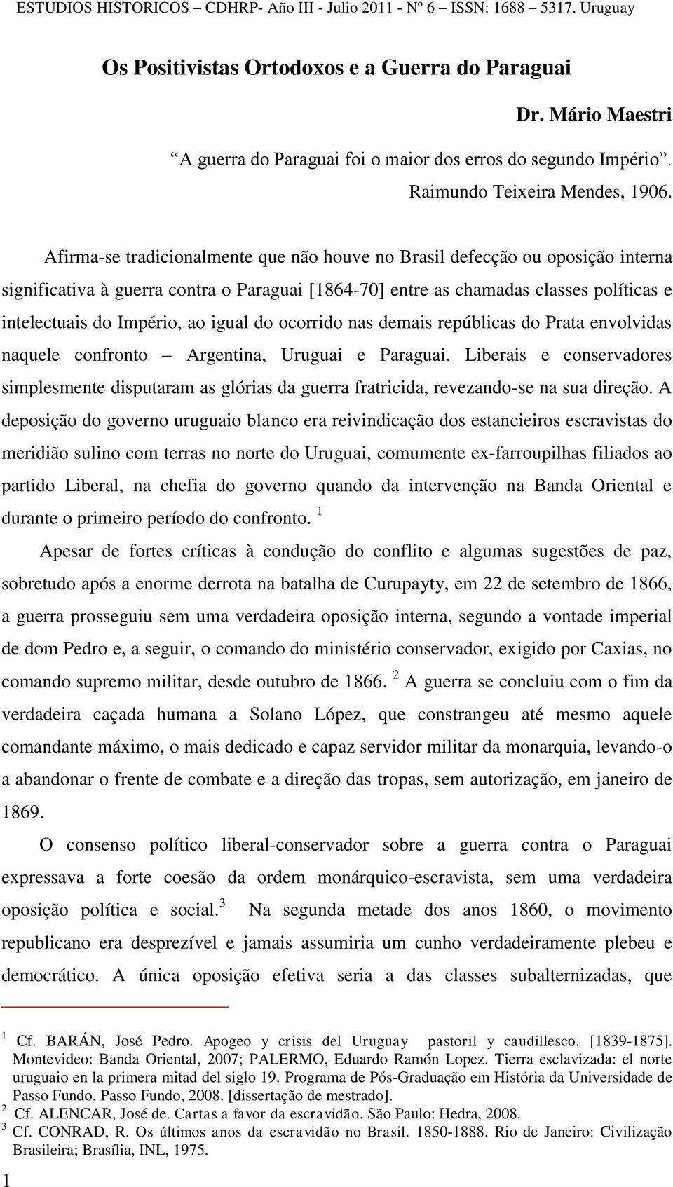 igual do ocorrido nas demais repúblicas do Prata envolvidas naquele confronto Argentina, Uruguai e Paraguai.