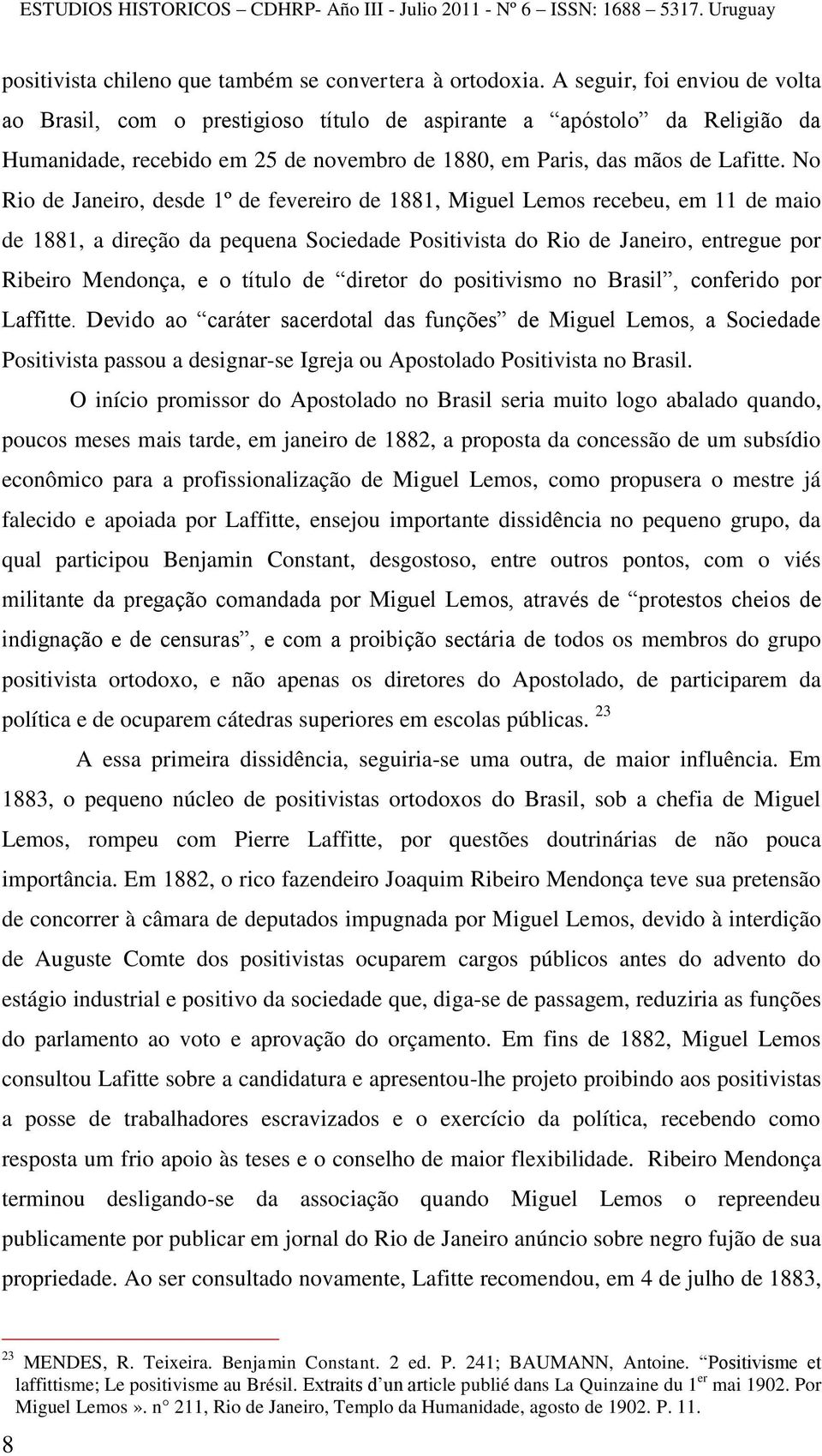 No Rio de Janeiro, desde 1º de fevereiro de 1881, Miguel Lemos recebeu, em 11 de maio de 1881, a direção da pequena Sociedade Positivista do Rio de Janeiro, entregue por Ribeiro Mendonça, e o título