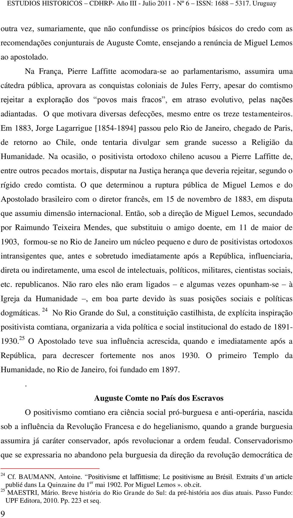 fracos, em atraso evolutivo, pelas nações adiantadas. O que motivara diversas defecções, mesmo entre os treze testamenteiros.