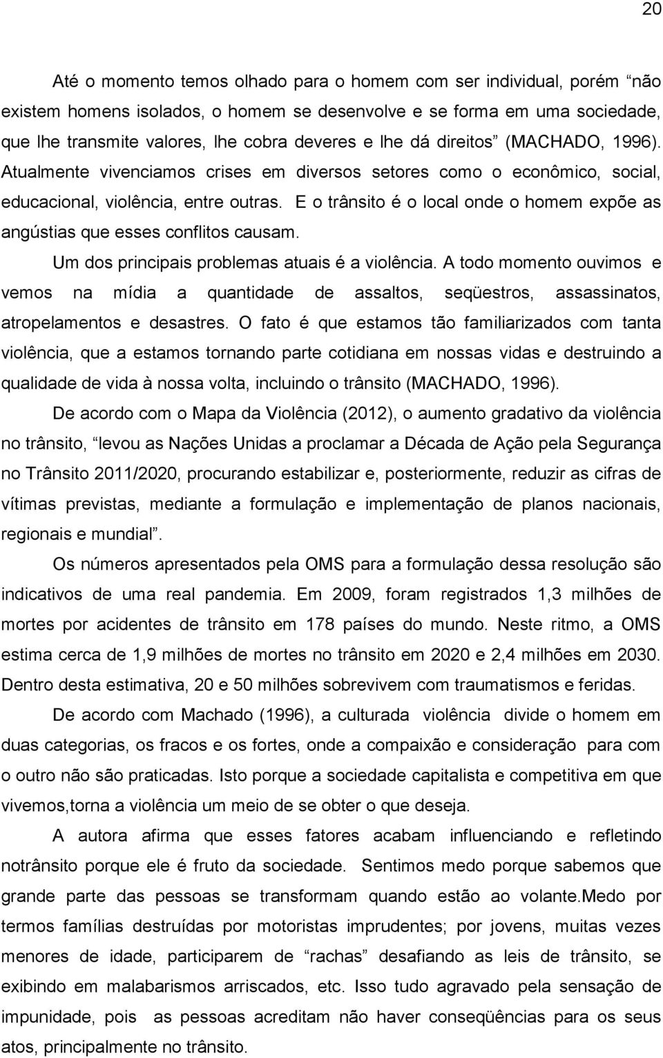 E o trânsito é o local onde o homem expõe as angústias que esses conflitos causam. Um dos principais problemas atuais é a violência.