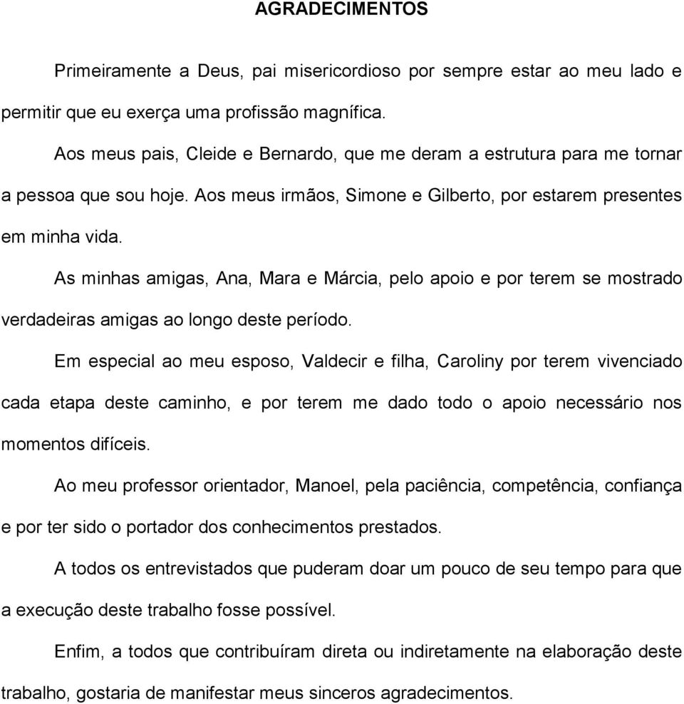 As minhas amigas, Ana, Mara e Márcia, pelo apoio e por terem se mostrado verdadeiras amigas ao longo deste período.