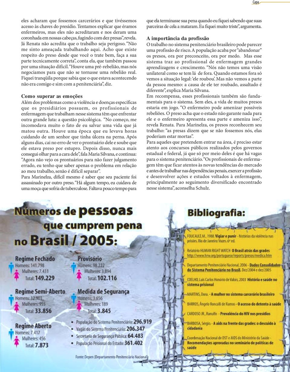 Não me sinto ameaçada trabalhando aqui. Acho que existe respeito do preso desde que você o trate bem, faça a sua parte tecnicamente correta, conta ela, que também passou por uma situação difícil.